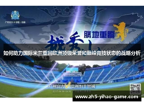 如何助力国际米兰重回欧洲顶级荣誉和巅峰竞技状态的战略分析