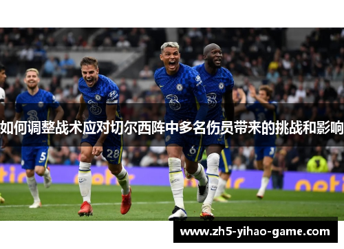 如何调整战术应对切尔西阵中多名伤员带来的挑战和影响