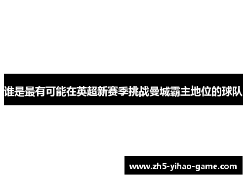 谁是最有可能在英超新赛季挑战曼城霸主地位的球队