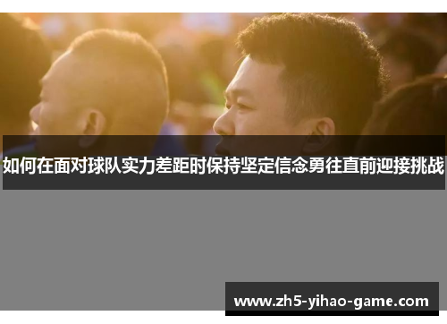 如何在面对球队实力差距时保持坚定信念勇往直前迎接挑战