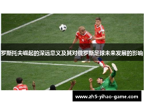 罗斯托夫崛起的深远意义及其对俄罗斯足球未来发展的影响