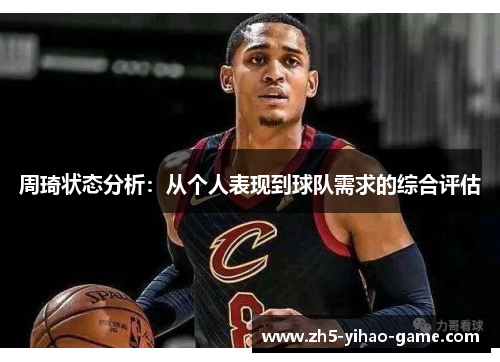 周琦状态分析：从个人表现到球队需求的综合评估
