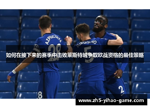 如何在接下来的赛季中击败莱斯特城争取欧战资格的最佳策略