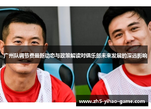 广州队调节费最新动态与政策解读对俱乐部未来发展的深远影响