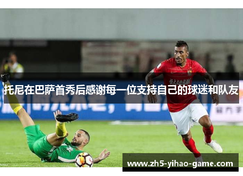 托尼在巴萨首秀后感谢每一位支持自己的球迷和队友