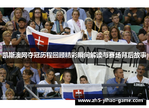 凯斯澳网夺冠历程回顾精彩瞬间解读与赛场背后故事