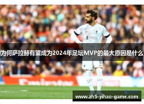 为何萨拉赫有望成为2024年足坛MVP的最大原因是什么