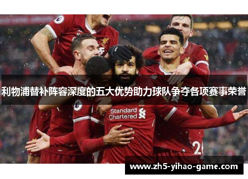 利物浦替补阵容深度的五大优势助力球队争夺各项赛事荣誉