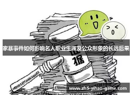 家暴事件如何影响名人职业生涯及公众形象的长远后果