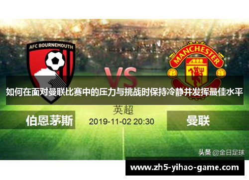 如何在面对曼联比赛中的压力与挑战时保持冷静并发挥最佳水平