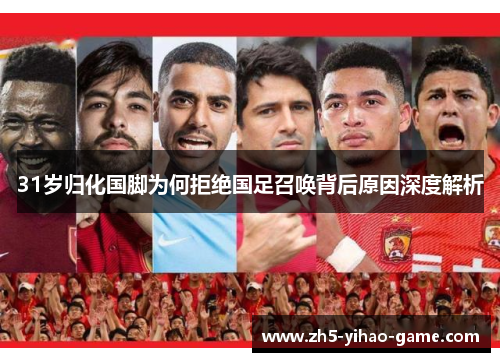 31岁归化国脚为何拒绝国足召唤背后原因深度解析