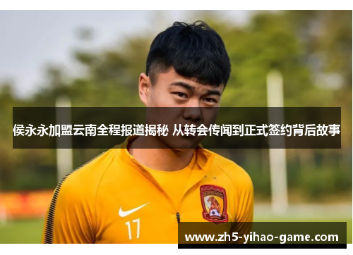 侯永永加盟云南全程报道揭秘 从转会传闻到正式签约背后故事