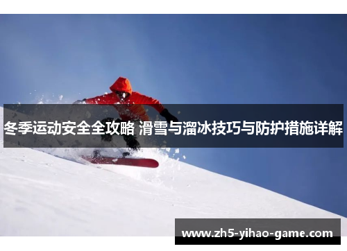 冬季运动安全全攻略 滑雪与溜冰技巧与防护措施详解