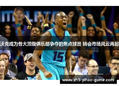 沃克成为各大顶级俱乐部争夺的焦点球员 转会市场风云再起