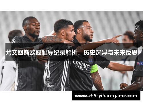 尤文图斯欧冠耻辱纪录解析：历史沉浮与未来反思