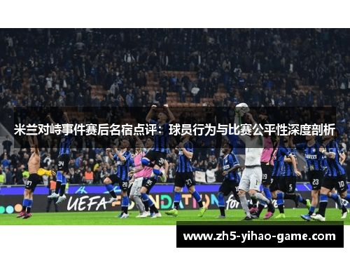 米兰对峙事件赛后名宿点评：球员行为与比赛公平性深度剖析