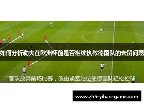 如何分析勒夫在欧洲杯前是否继续执教德国队的去留问题