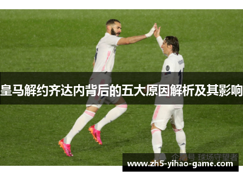 皇马解约齐达内背后的五大原因解析及其影响