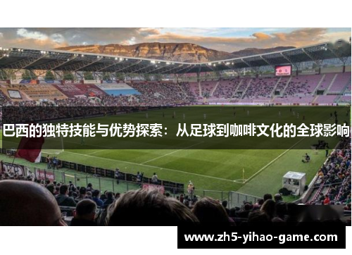 巴西的独特技能与优势探索：从足球到咖啡文化的全球影响