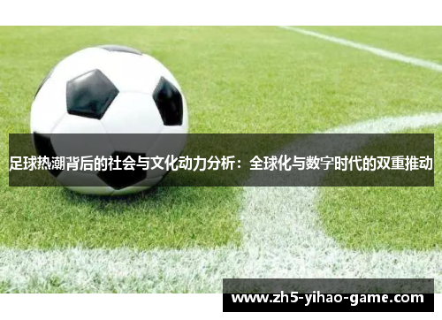 足球热潮背后的社会与文化动力分析：全球化与数字时代的双重推动