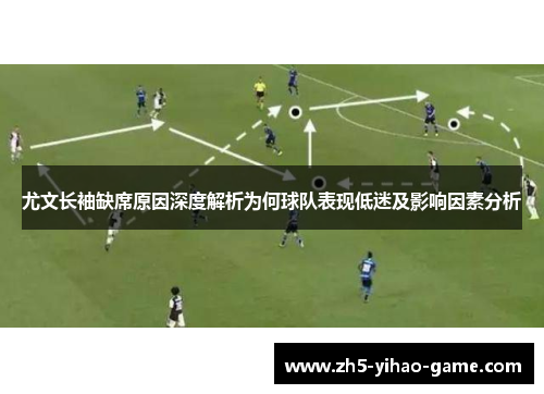 尤文长袖缺席原因深度解析为何球队表现低迷及影响因素分析