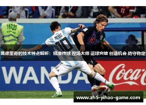 莫德里奇的技术特点解析：精准传球 控场大师 运球突破 创造机会 防守稳定