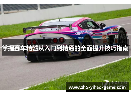 掌握赛车精髓从入门到精通的全面提升技巧指南