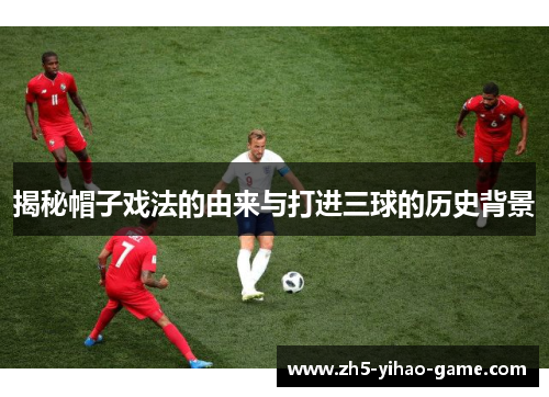 揭秘帽子戏法的由来与打进三球的历史背景