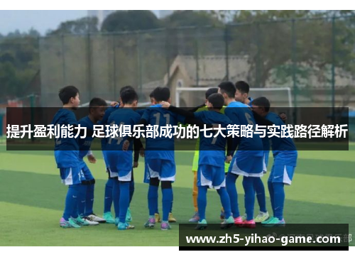 提升盈利能力 足球俱乐部成功的七大策略与实践路径解析