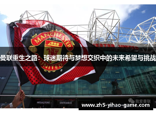 曼联重生之路：球迷期待与梦想交织中的未来希望与挑战