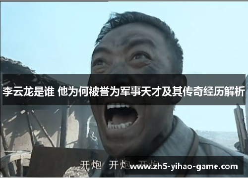 李云龙是谁 他为何被誉为军事天才及其传奇经历解析