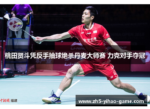 桃田贤斗凭反手抽球绝杀丹麦大师赛 力克对手夺冠