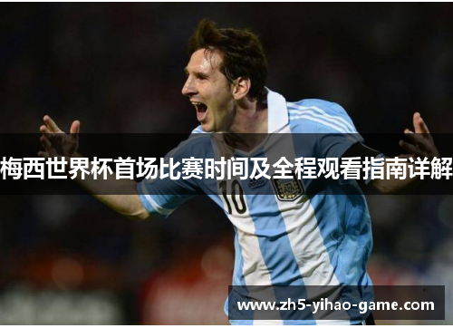 梅西世界杯首场比赛时间及全程观看指南详解 梅西世界杯首场比赛时间及全程观看指南详解