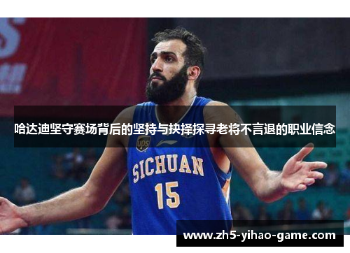 哈达迪坚守赛场背后的坚持与抉择探寻老将不言退的职业信念