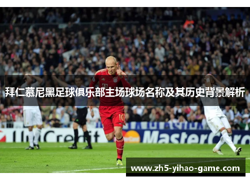 拜仁慕尼黑足球俱乐部主场球场名称及其历史背景解析