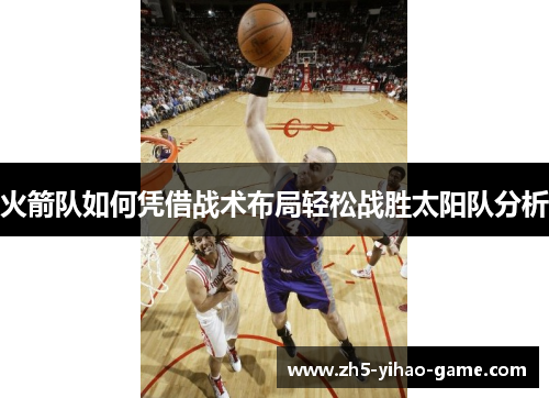 火箭队如何凭借战术布局轻松战胜太阳队分析