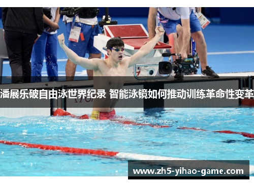 潘展乐破自由泳世界纪录 智能泳镜如何推动训练革命性变革 潘展乐破自由泳世界纪录 智能泳镜如何推动训练革命性变革