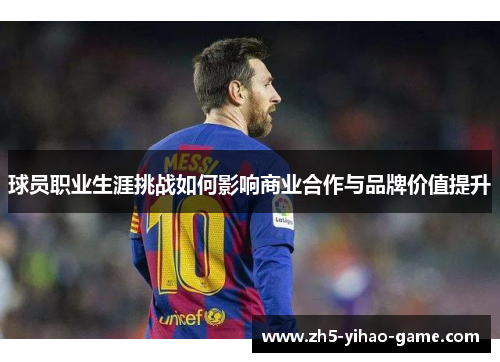 球员职业生涯挑战如何影响商业合作与品牌价值提升 球员职业生涯挑战如何影响商业合作与品牌价值提升