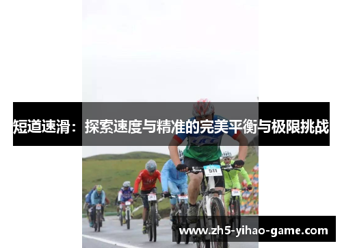 短道速滑:探索速度与精准的完美平衡与极限挑战 短道速滑:探索速度与精准的完美平衡与极限挑战