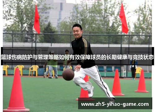 篮球伤病防护与管理策略如何有效保障球员的长期健康与竞技状态 篮球伤病防护与管理策略如何有效保障球员的长期健康与竞技状态