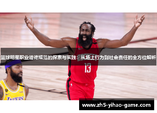 篮球明星职业道德规范的探索与实践:从场上行为到社会责任的全方位解析 篮球明星职业道德规范的探索与实践:从场上行为到社会责任的全方位解析