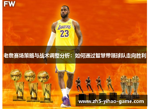 老詹赛场策略与战术调整分析：如何通过智慧带领球队走向胜利