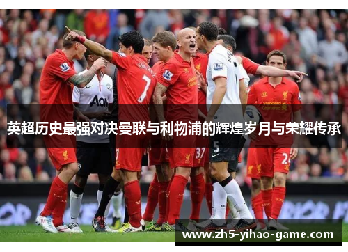 英超历史最强对决曼联与利物浦的辉煌岁月与荣耀传承 英超历史最强对决曼联与利物浦的辉煌岁月与荣耀传承