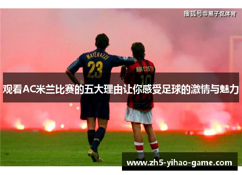 观看AC米兰比赛的五大理由让你感受足球的激情与魅力 观看AC米兰比赛的五大理由让你感受足球的激情与魅力