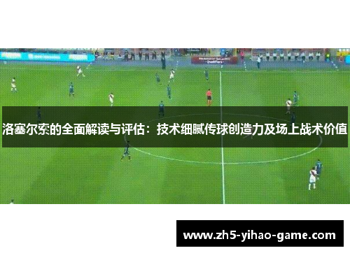 洛塞尔索的全面解读与评估:技术细腻传球创造力及场上战术价值 洛塞尔索的全面解读与评估:技术细腻传球创造力及场上战术价值