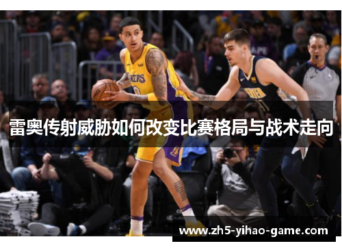 雷奥传射威胁如何改变比赛格局与战术走向