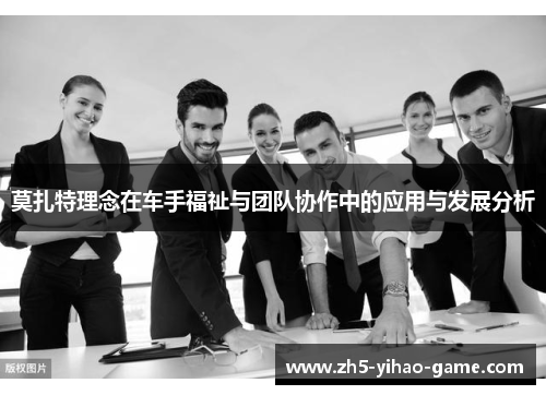 莫扎特理念在车手福祉与团队协作中的应用与发展分析 莫扎特理念在车手福祉与团队协作中的应用与发展分析