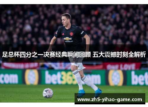 足总杯四分之一决赛经典瞬间回顾 五大震撼时刻全解析