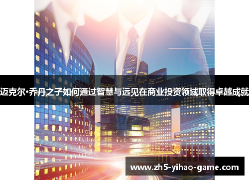 迈克尔·乔丹之子如何通过智慧与远见在商业投资领域取得卓越成就