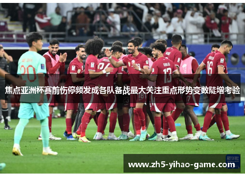焦点亚洲杯赛前伤停频发成各队备战最大关注重点形势变数陡增考验